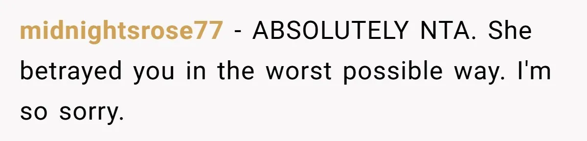 midnightsrose77 − ABSOLUTELY NTA. She betrayed you in the worst possible way. I'm so sorry.