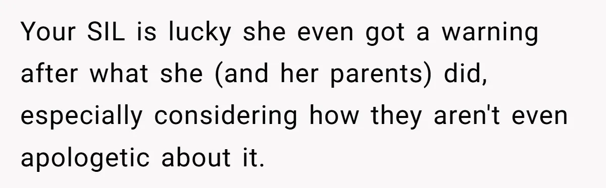 Your SIL is lucky she even got a warning after what she (and her parents) did, especially considering how they aren't even apologetic about it.