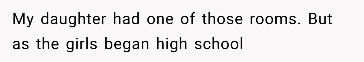 My daughter had one of those rooms. But as the girls began high school
