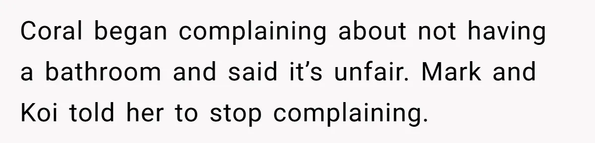 Coral began complaining about not having a bathroom and said it’s unfair. Mark and Koi told her to stop complaining.
