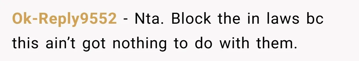 Ok-Reply9552 − Nta. Block the in laws bc this ain’t got nothing to do with them.