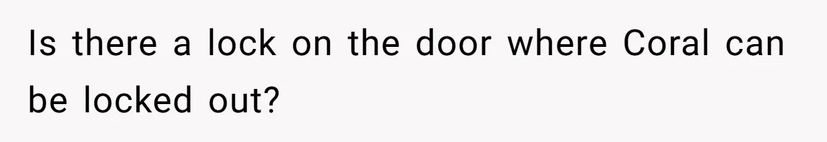 Is there a lock on the door where Coral can be locked out?