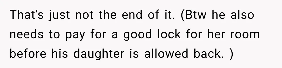 That's just not the end of it. (Btw he also needs to pay for a good lock for her room before his daughter is allowed back. )