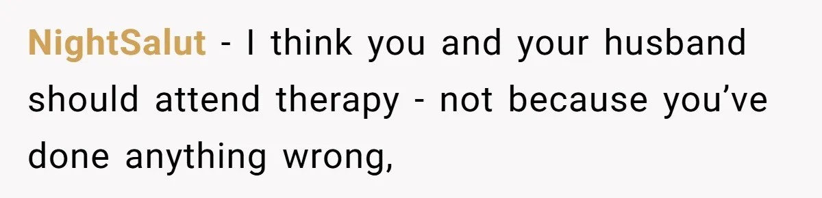 NightSalut − I think you and your husband should attend therapy - not because you’ve done anything wrong,
