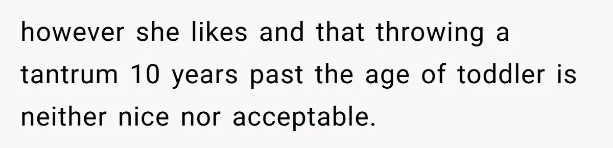 however she likes and that throwing a tantrum 10 years past the age of toddler is neither nice nor acceptable.