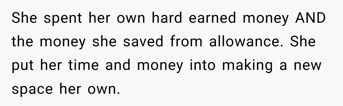 She spent her own hard earned money AND the money she saved from allowance. She put her time and money into making a new space her own.
