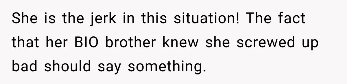 She is the jerk in this situation! The fact that her BIO brother knew she screwed up bad should say something.