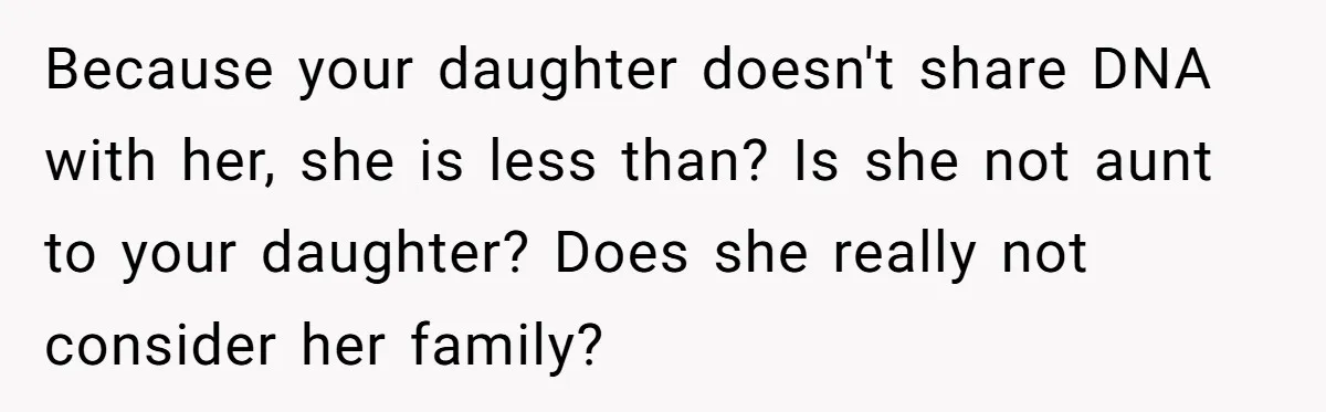 Because your daughter doesn't share DNA with her, she is less than? Is she not aunt to your daughter? Does she really not consider her family?