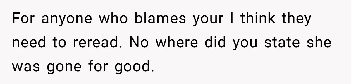 For anyone who blames your I think they need to reread. No where did you state she was gone for good.