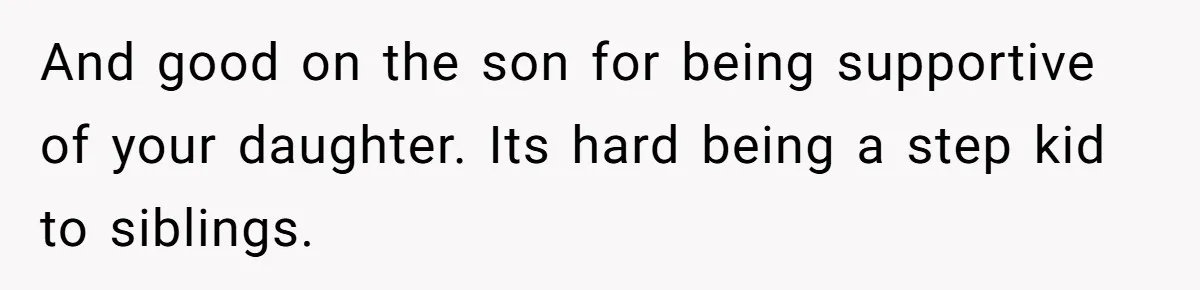 And good on the son for being supportive of your daughter. Its hard being a step kid to siblings.