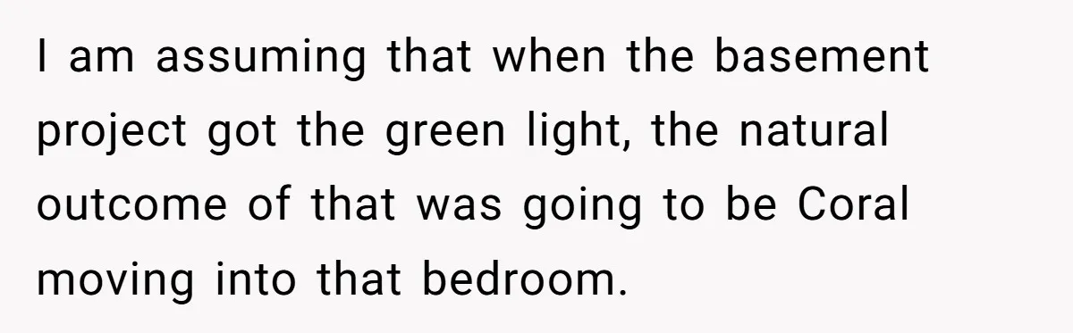 I am assuming that when the basement project got the green light, the natural outcome of that was going to be Coral moving into that bedroom.