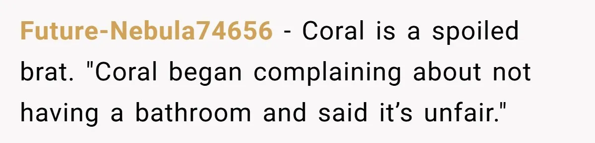Future-Nebula74656 − Coral is a spoiled brat. "Coral began complaining about not having a bathroom and said it’s unfair."