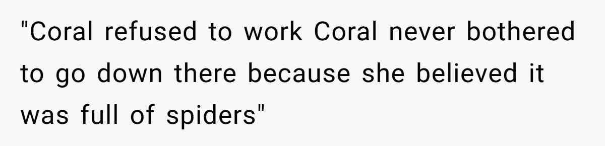 "Coral refused to work Coral never bothered to go down there because she believed it was full of spiders"