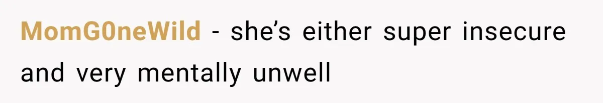 MomG0neWild − she’s either super insecure and very mentally unwell