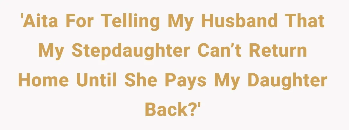 'AITA For telling my husband that my stepdaughter can’t return home until she pays my daughter back?'