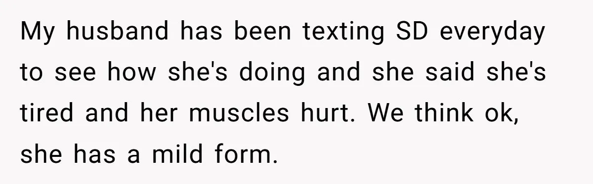 My husband has been texting SD everyday to see how she's doing and she said she's tired and her muscles hurt. We think ok, she has a mild form.