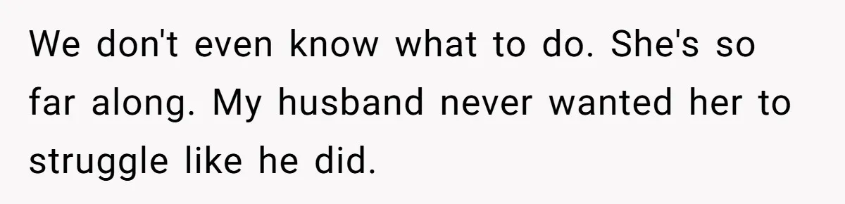 We don't even know what to do. She's so far along. My husband never wanted her to struggle like he did.