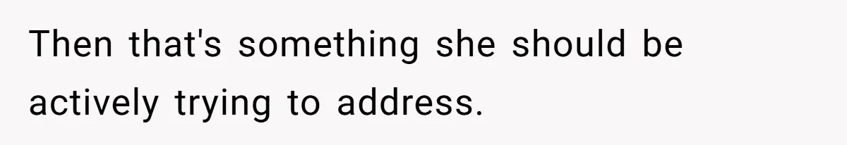 Then that's something she should be actively trying to address.