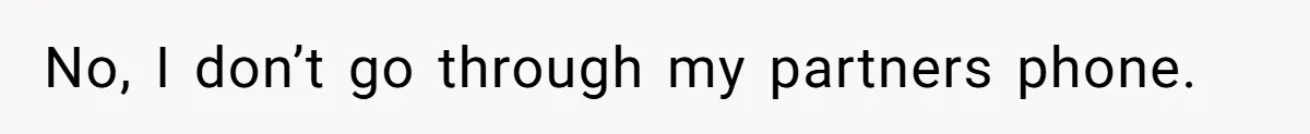 No, I don’t go through my partners phone.