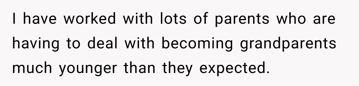 I have worked with lots of parents who are having to deal with becoming grandparents much younger than they expected.