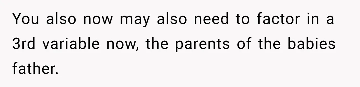 You also now may also need to factor in a 3rd variable now, the parents of the babies father.