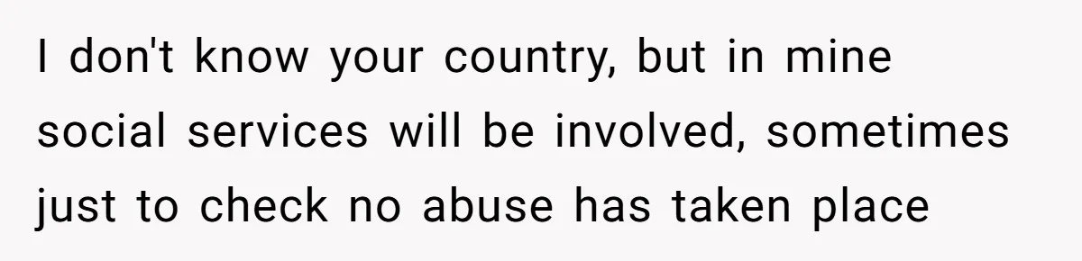 I don't know your country, but in mine social services will be involved, sometimes just to check no abuse has taken place