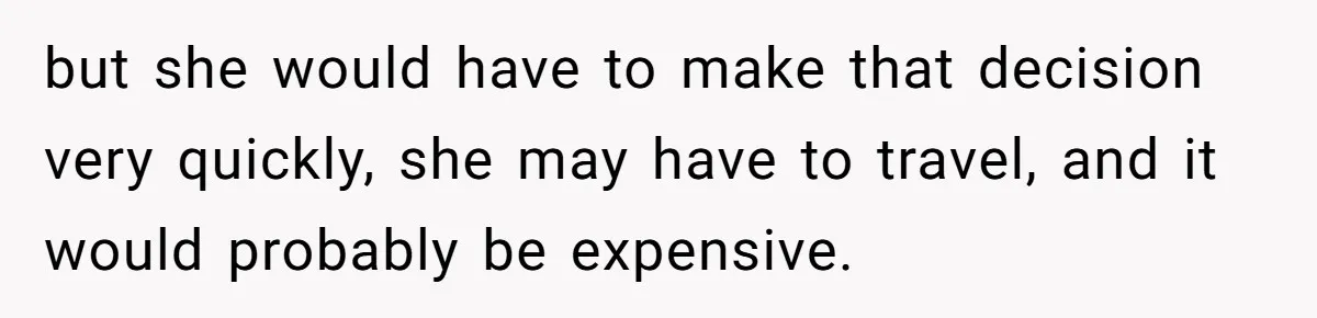 but she would have to make that decision very quickly, she may have to travel, and it would probably be expensive.