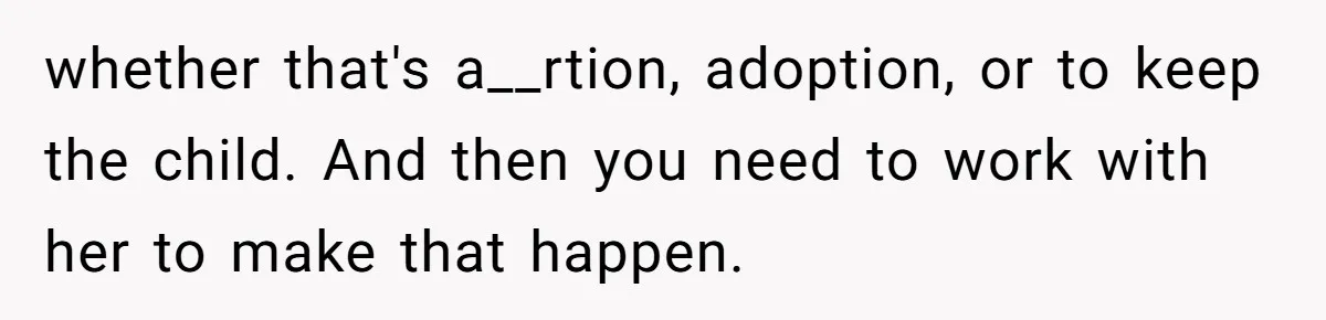 whether that's a__rtion, adoption, or to keep the child. And then you need to work with her to make that happen.