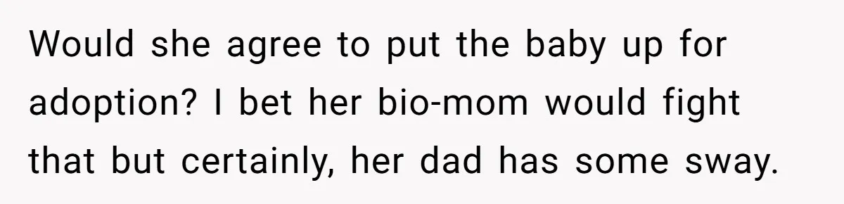 Would she agree to put the baby up for adoption? I bet her bio-mom would fight that but certainly, her dad has some sway.
