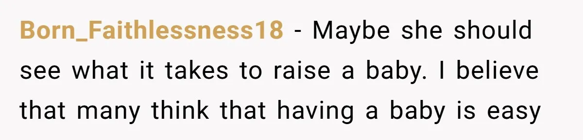 Born_Faithlessness18 − Maybe she should see what it takes to raise a baby. I believe that many think that having a baby is easy