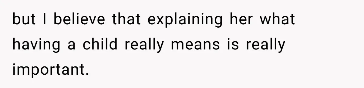 but I believe that explaining her what having a child really means is really important.