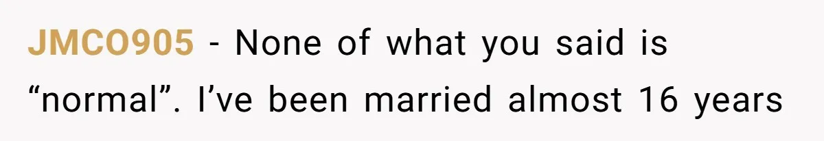 JMCO905 − None of what you said is “normal”. I’ve been married almost 16 years
