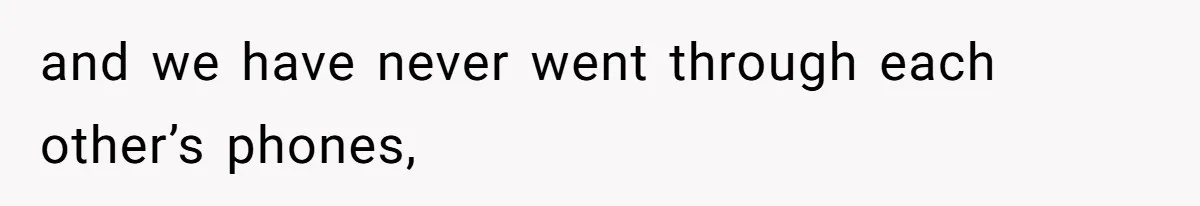 and we have never went through each other’s phones,
