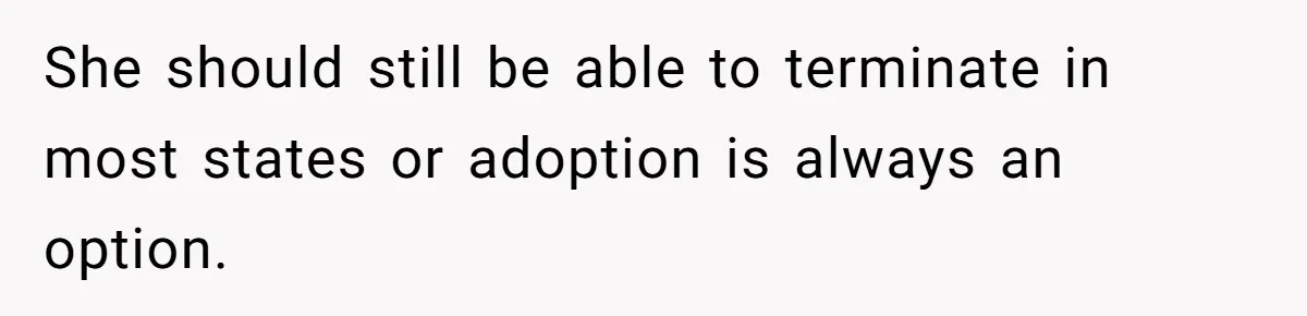 She should still be able to terminate in most states or adoption is always an option.