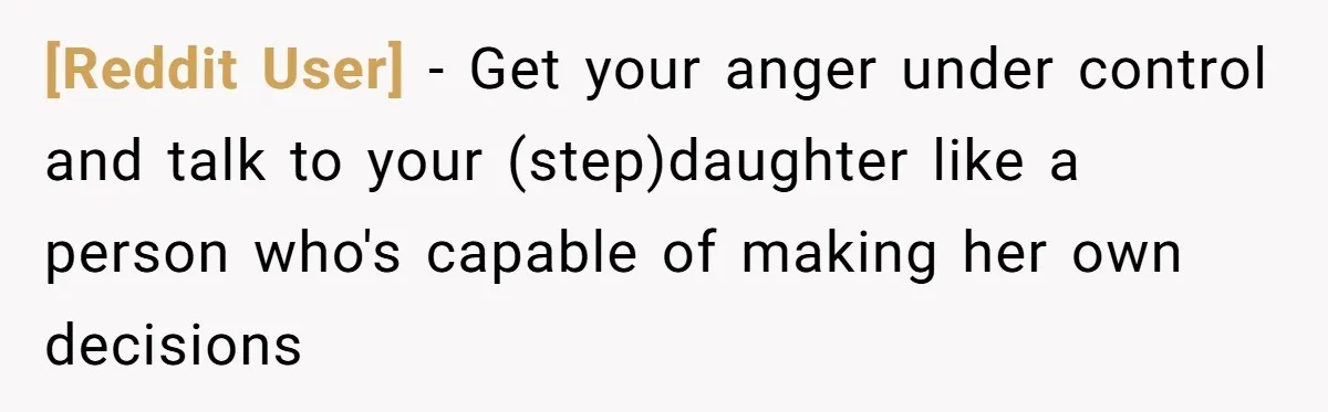 [Reddit User] − Get your anger under control and talk to your (step)daughter like a person who's capable of making her own decisions