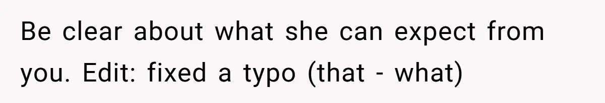 Be clear about what she can expect from you. Edit: fixed a typo (that - what)