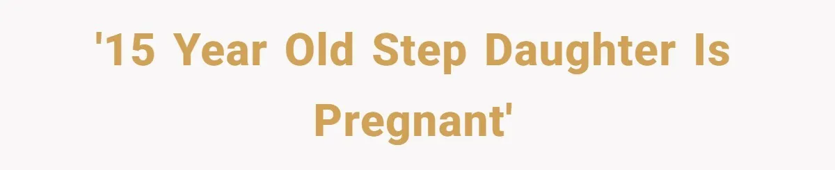 '15 year old step daughter is pregnant'