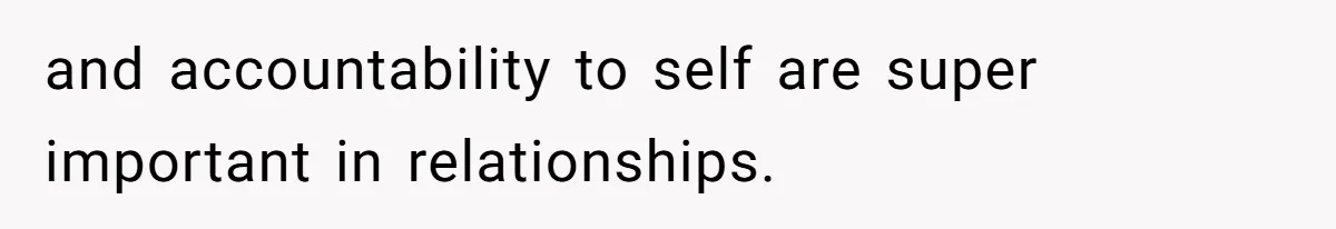 and accountability to self are super important in relationships.