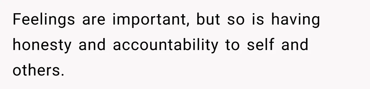 Feelings are important, but so is having honesty and accountability to self and others.