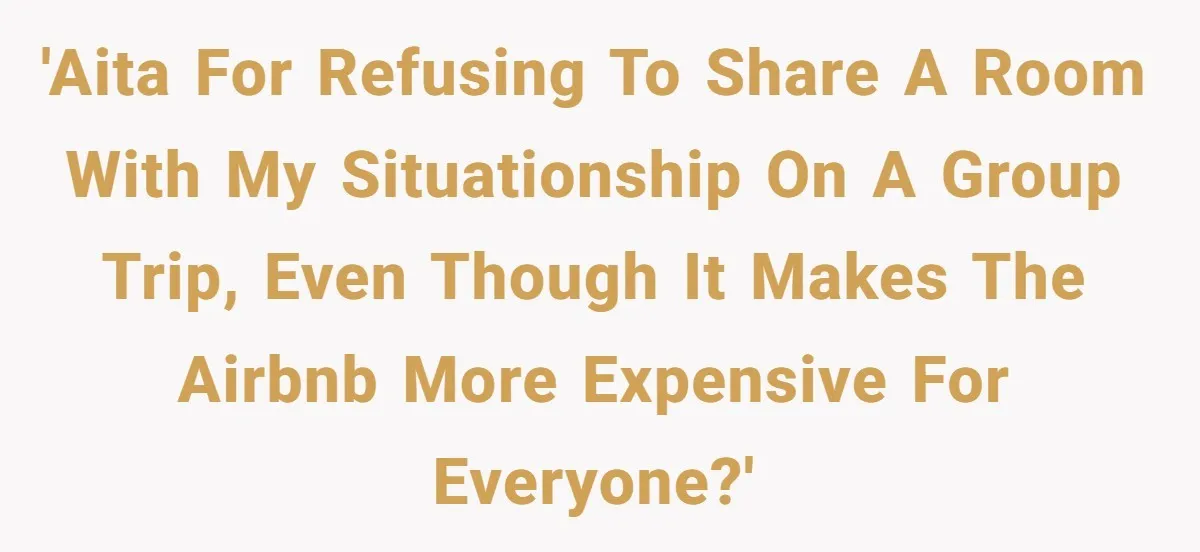 'AITA for refusing to share a room with my situationship on a group trip, even though it makes the Airbnb more expensive for everyone?'