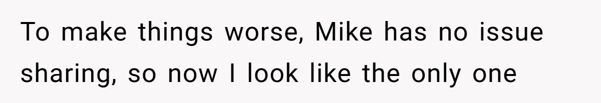 To make things worse, Mike has no issue sharing, so now I look like the only one