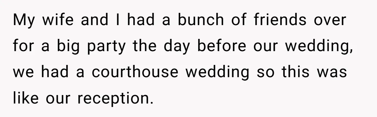 My wife and I had a bunch of friends over for a big party the day before our wedding, we had a courthouse wedding so this was like our reception.