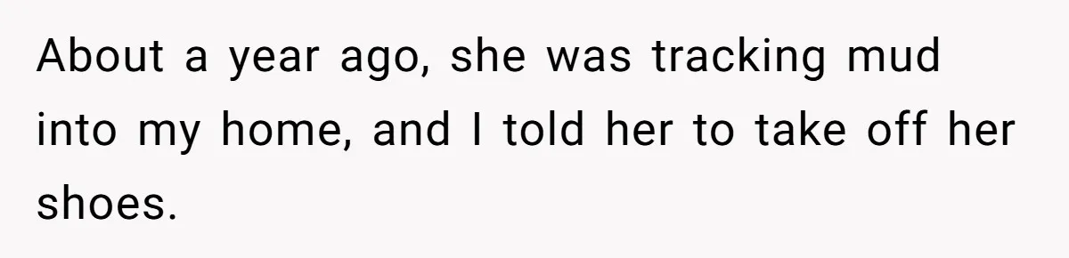 About a year ago, she was tracking mud into my home, and I told her to take off her shoes.
