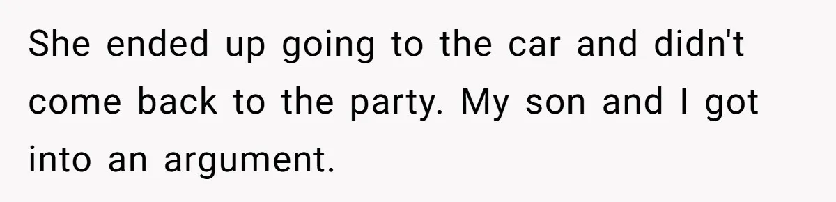 She ended up going to the car and didn't come back to the party. My son and I got into an argument.