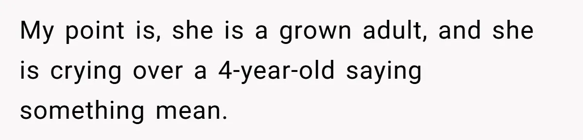 My point is, she is a grown adult, and she is crying over a 4-year-old saying something mean.