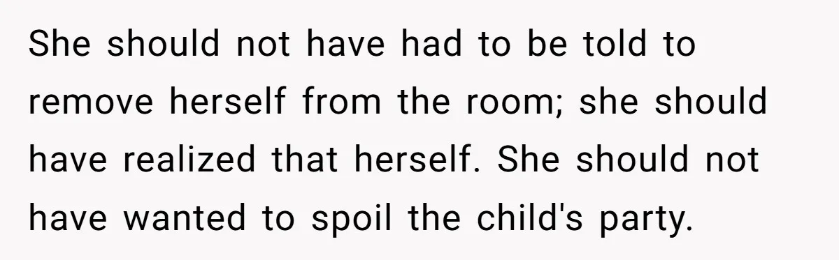 She should not have had to be told to remove herself from the room; she should have realized that herself. She should not have wanted to spoil the child's party.