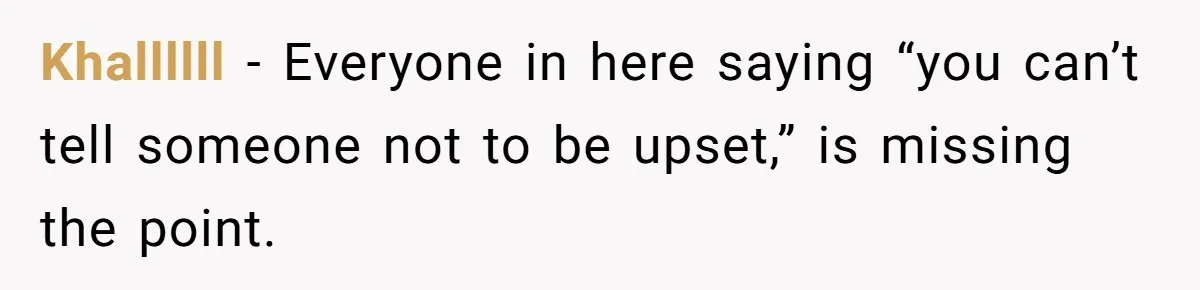 Khallllll − Everyone in here saying “you can’t tell someone not to be upset,” is missing the point.