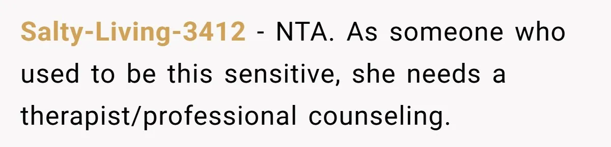 Salty-Living-3412 − NTA. As someone who used to be this sensitive, she needs a therapist/professional counseling.