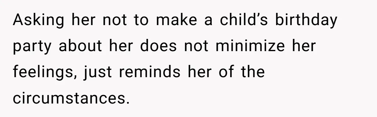 Asking her not to make a child’s birthday party about her does not minimize her feelings, just reminds her of the circumstances.