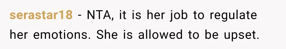 serastar18 − NTA, it is her job to regulate her emotions. She is allowed to be upset.